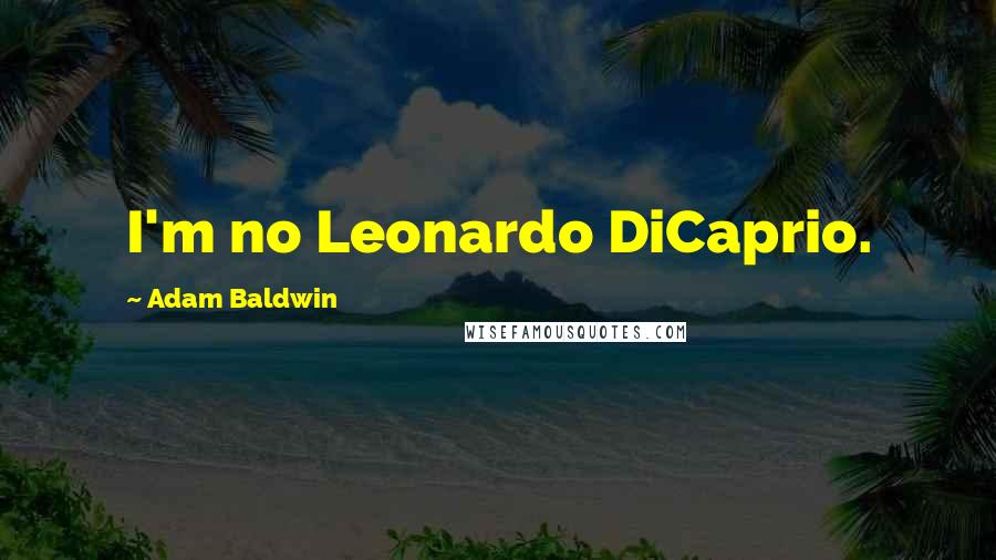 Adam Baldwin Quotes: I'm no Leonardo DiCaprio.