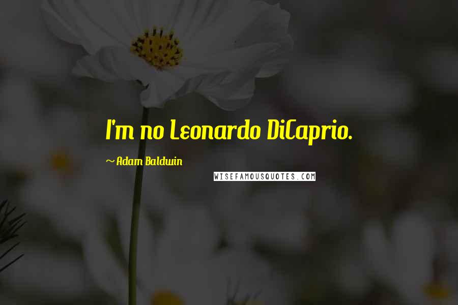 Adam Baldwin Quotes: I'm no Leonardo DiCaprio.