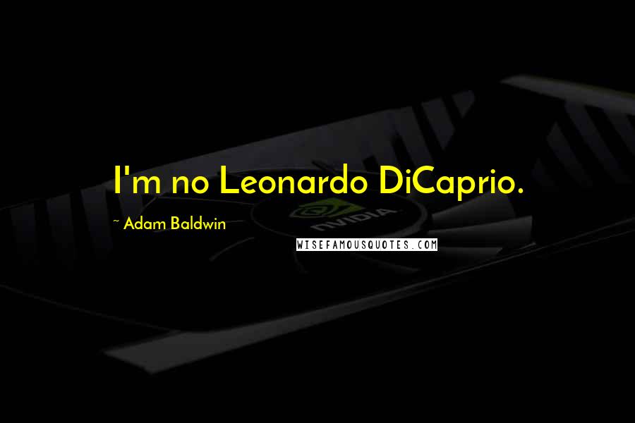 Adam Baldwin Quotes: I'm no Leonardo DiCaprio.