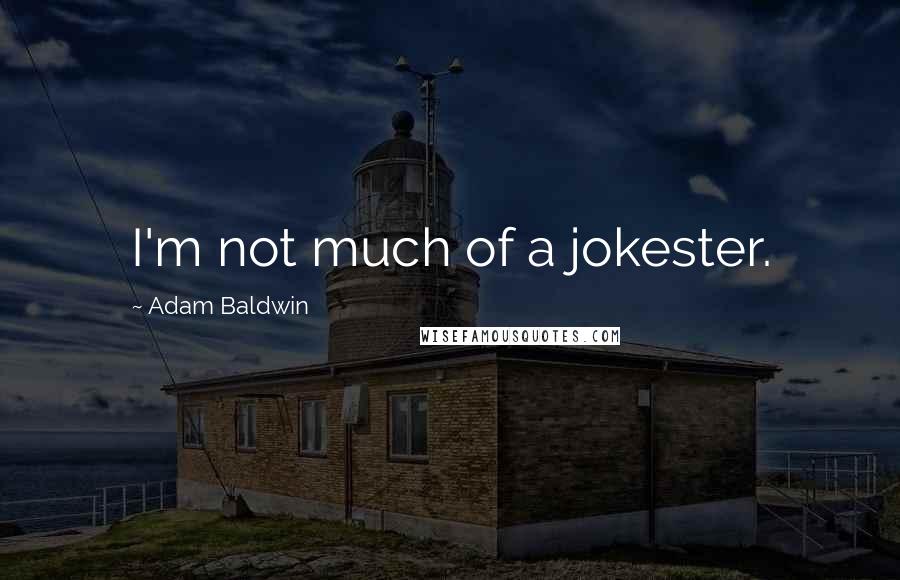 Adam Baldwin Quotes: I'm not much of a jokester.
