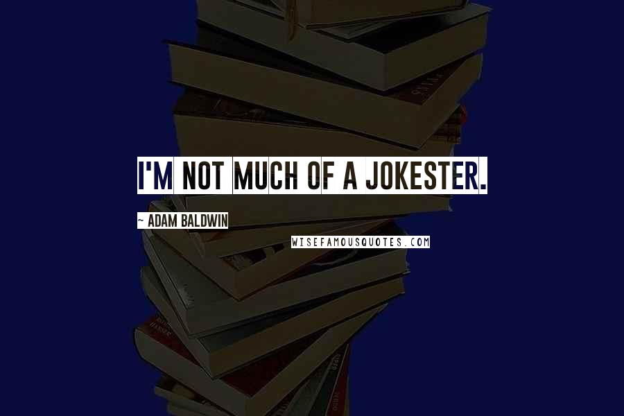 Adam Baldwin Quotes: I'm not much of a jokester.