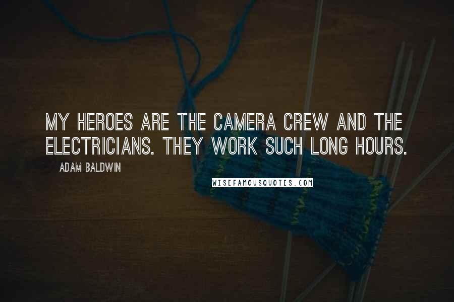 Adam Baldwin Quotes: My heroes are the camera crew and the electricians. They work such long hours.