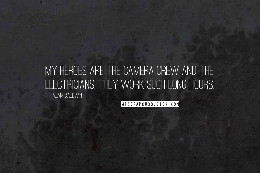 Adam Baldwin Quotes: My heroes are the camera crew and the electricians. They work such long hours.