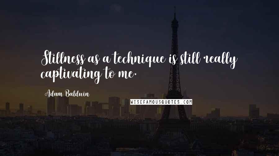 Adam Baldwin Quotes: Stillness as a technique is still really captivating to me.