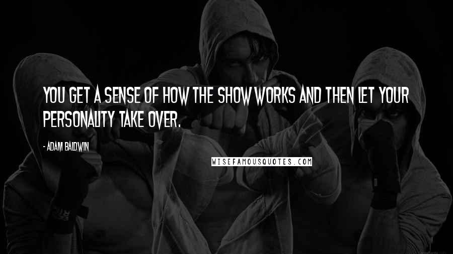 Adam Baldwin Quotes: You get a sense of how the show works and then let your personality take over.