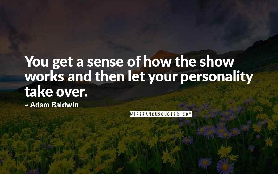 Adam Baldwin Quotes: You get a sense of how the show works and then let your personality take over.