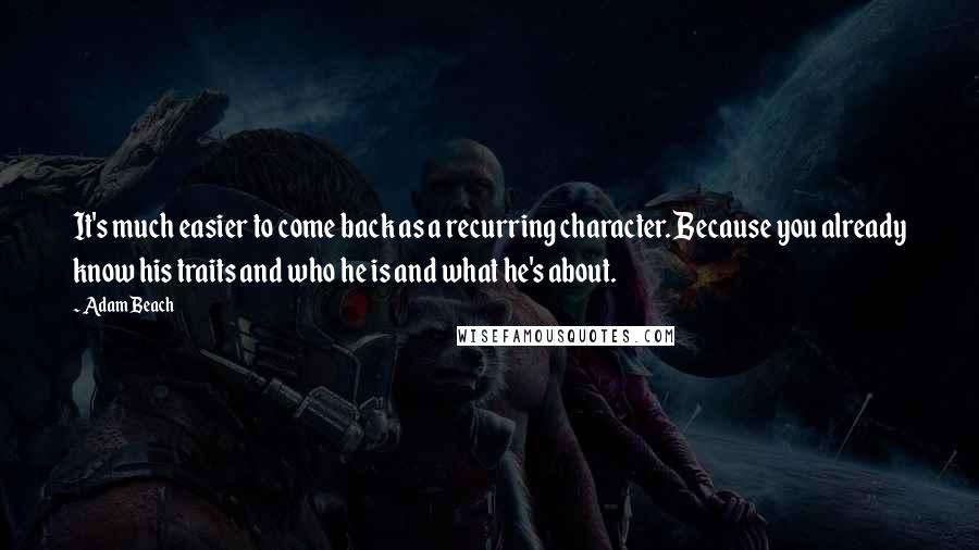 Adam Beach Quotes: It's much easier to come back as a recurring character. Because you already know his traits and who he is and what he's about.