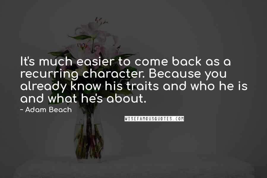 Adam Beach Quotes: It's much easier to come back as a recurring character. Because you already know his traits and who he is and what he's about.