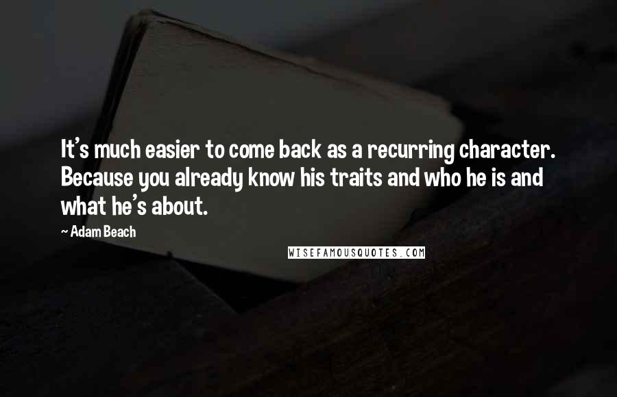 Adam Beach Quotes: It's much easier to come back as a recurring character. Because you already know his traits and who he is and what he's about.