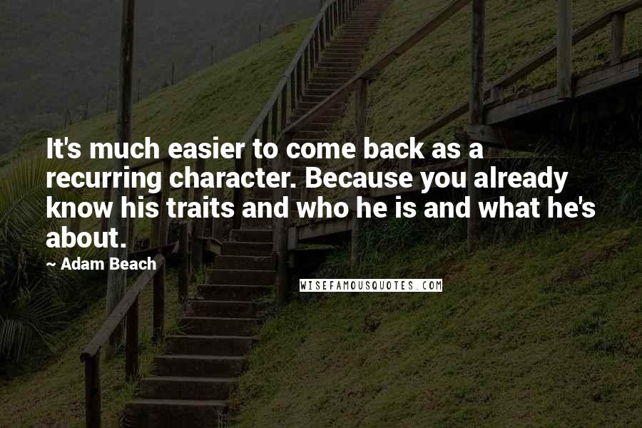 Adam Beach Quotes: It's much easier to come back as a recurring character. Because you already know his traits and who he is and what he's about.