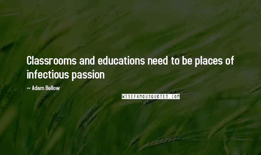 Adam Bellow Quotes: Classrooms and educations need to be places of infectious passion