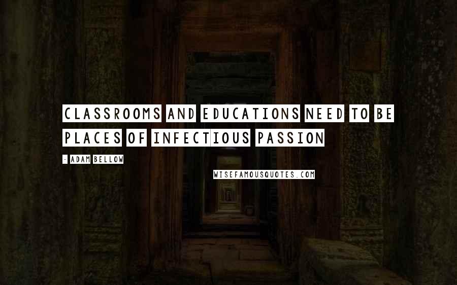 Adam Bellow Quotes: Classrooms and educations need to be places of infectious passion