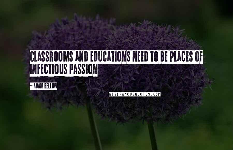 Adam Bellow Quotes: Classrooms and educations need to be places of infectious passion