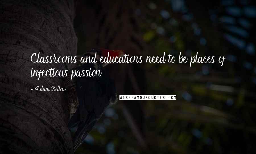 Adam Bellow Quotes: Classrooms and educations need to be places of infectious passion