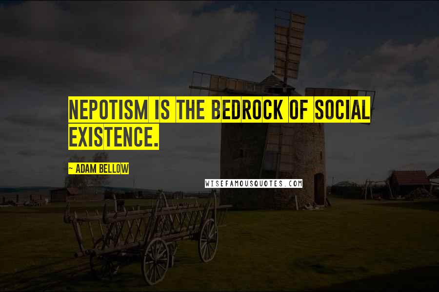 Adam Bellow Quotes: Nepotism is the bedrock of social existence.