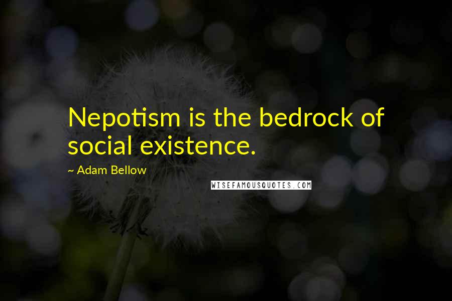 Adam Bellow Quotes: Nepotism is the bedrock of social existence.