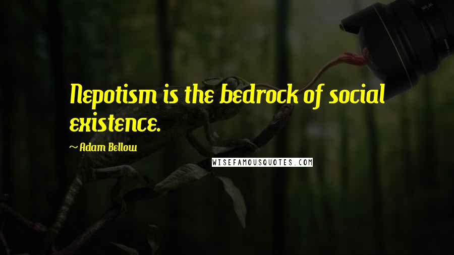 Adam Bellow Quotes: Nepotism is the bedrock of social existence.