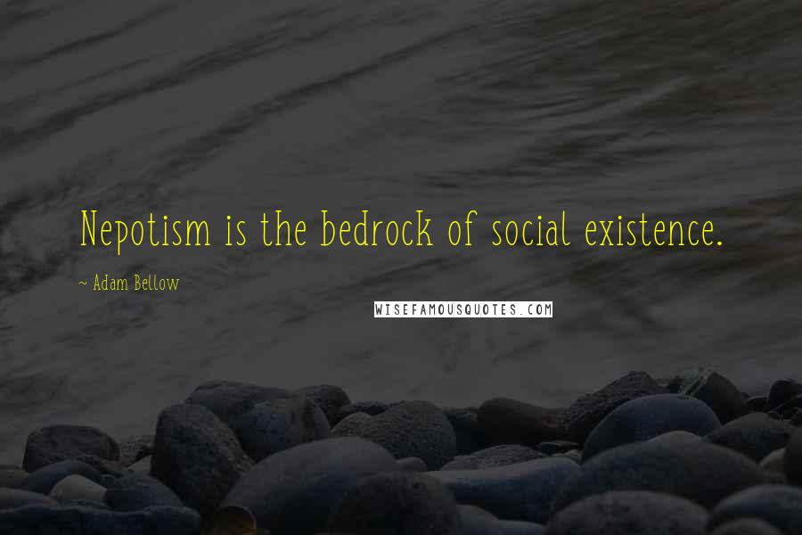 Adam Bellow Quotes: Nepotism is the bedrock of social existence.