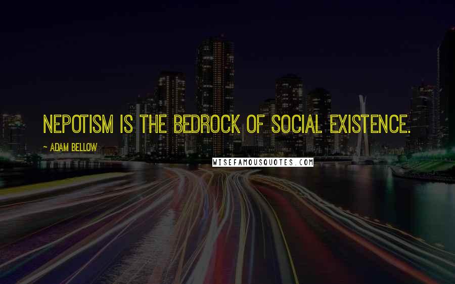 Adam Bellow Quotes: Nepotism is the bedrock of social existence.