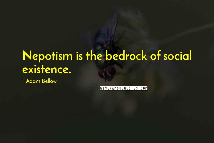 Adam Bellow Quotes: Nepotism is the bedrock of social existence.