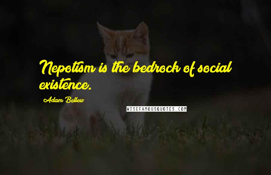 Adam Bellow Quotes: Nepotism is the bedrock of social existence.