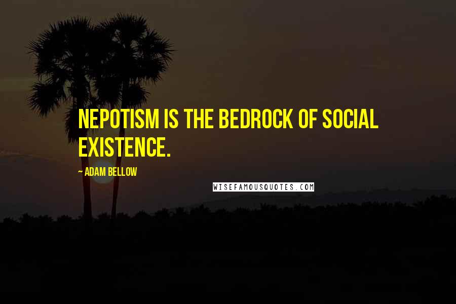 Adam Bellow Quotes: Nepotism is the bedrock of social existence.