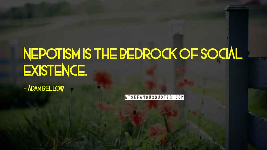 Adam Bellow Quotes: Nepotism is the bedrock of social existence.