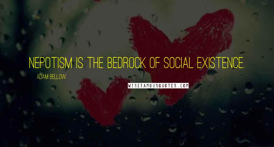 Adam Bellow Quotes: Nepotism is the bedrock of social existence.