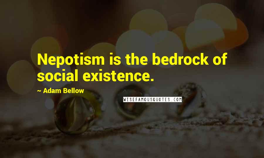 Adam Bellow Quotes: Nepotism is the bedrock of social existence.