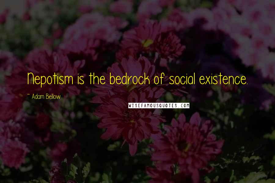 Adam Bellow Quotes: Nepotism is the bedrock of social existence.