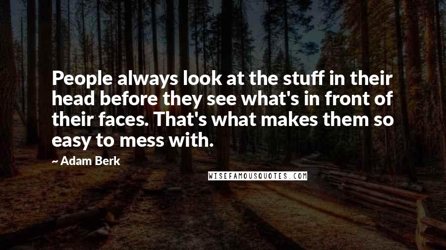 Adam Berk Quotes: People always look at the stuff in their head before they see what's in front of their faces. That's what makes them so easy to mess with.