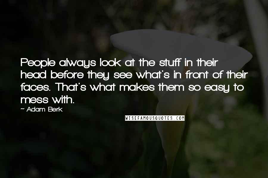 Adam Berk Quotes: People always look at the stuff in their head before they see what's in front of their faces. That's what makes them so easy to mess with.