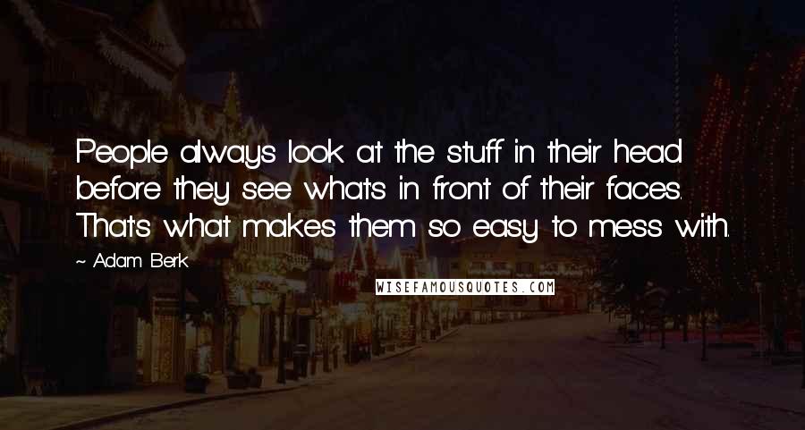 Adam Berk Quotes: People always look at the stuff in their head before they see what's in front of their faces. That's what makes them so easy to mess with.