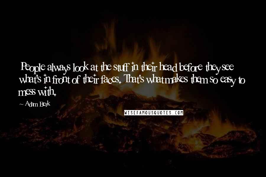 Adam Berk Quotes: People always look at the stuff in their head before they see what's in front of their faces. That's what makes them so easy to mess with.