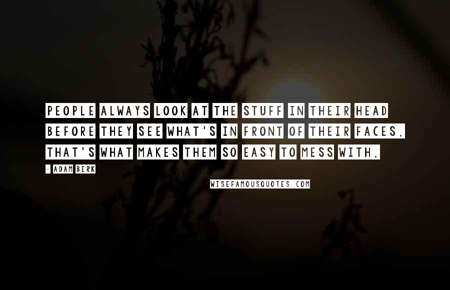 Adam Berk Quotes: People always look at the stuff in their head before they see what's in front of their faces. That's what makes them so easy to mess with.