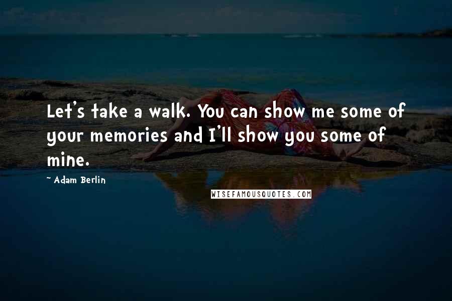 Adam Berlin Quotes: Let's take a walk. You can show me some of your memories and I'll show you some of mine.