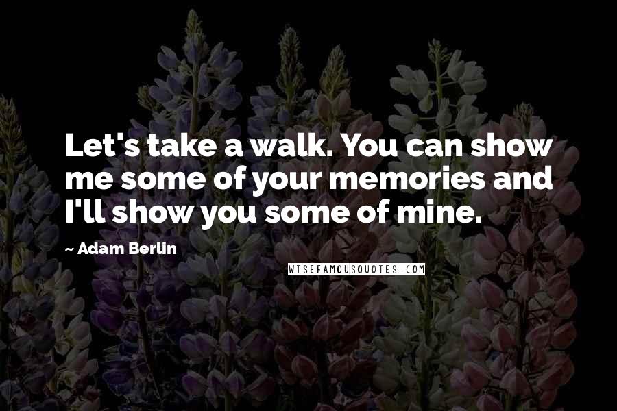 Adam Berlin Quotes: Let's take a walk. You can show me some of your memories and I'll show you some of mine.