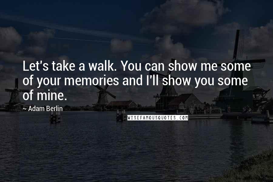 Adam Berlin Quotes: Let's take a walk. You can show me some of your memories and I'll show you some of mine.