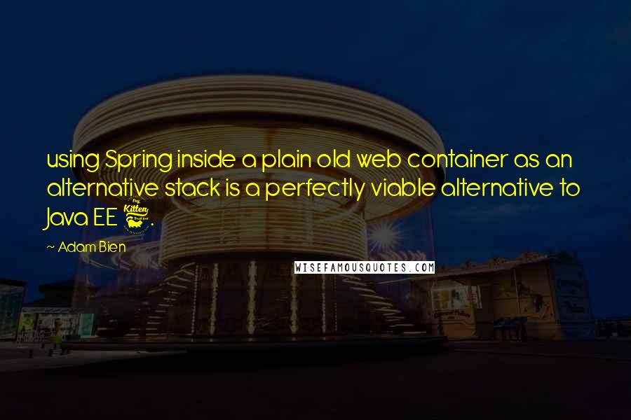 Adam Bien Quotes: using Spring inside a plain old web container as an alternative stack is a perfectly viable alternative to Java EE 6.