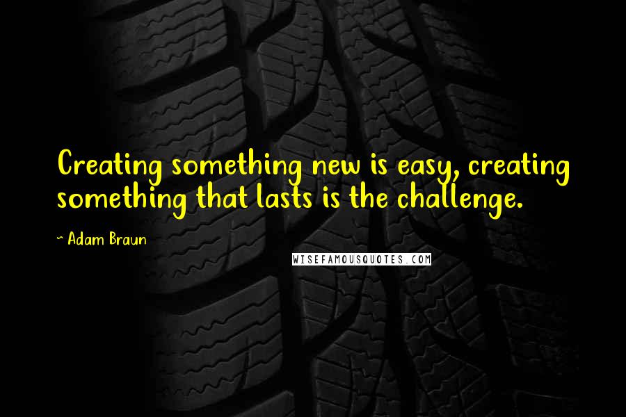 Adam Braun Quotes: Creating something new is easy, creating something that lasts is the challenge.