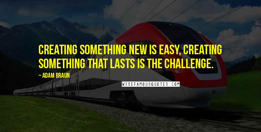 Adam Braun Quotes: Creating something new is easy, creating something that lasts is the challenge.