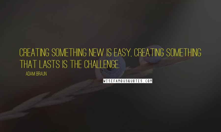 Adam Braun Quotes: Creating something new is easy, creating something that lasts is the challenge.