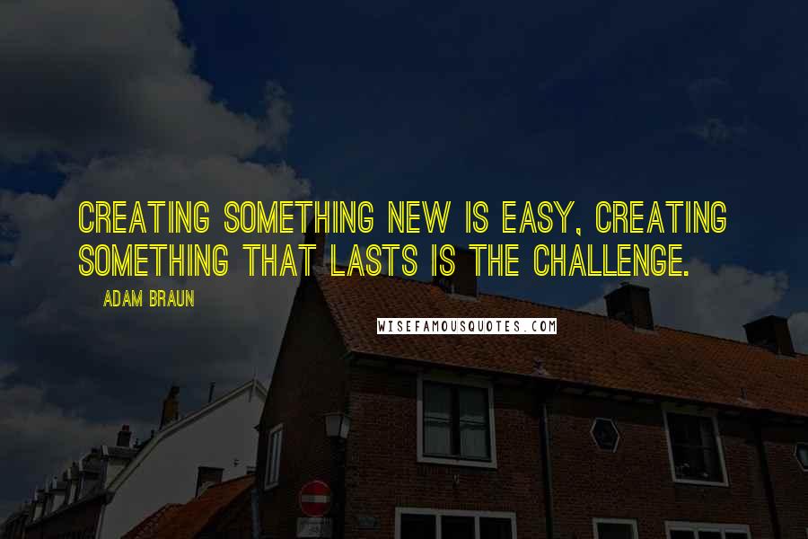 Adam Braun Quotes: Creating something new is easy, creating something that lasts is the challenge.