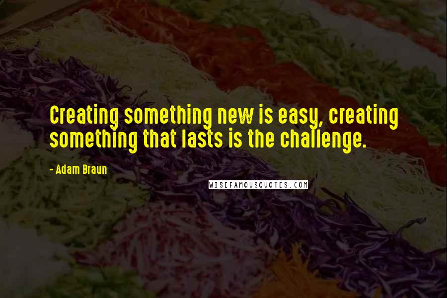 Adam Braun Quotes: Creating something new is easy, creating something that lasts is the challenge.