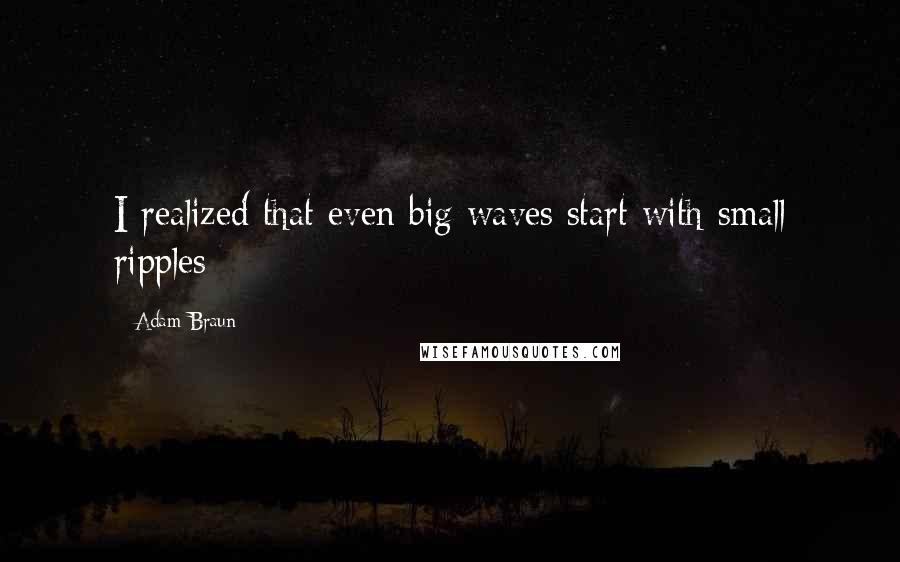 Adam Braun Quotes: I realized that even big waves start with small ripples