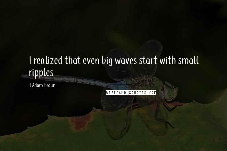 Adam Braun Quotes: I realized that even big waves start with small ripples