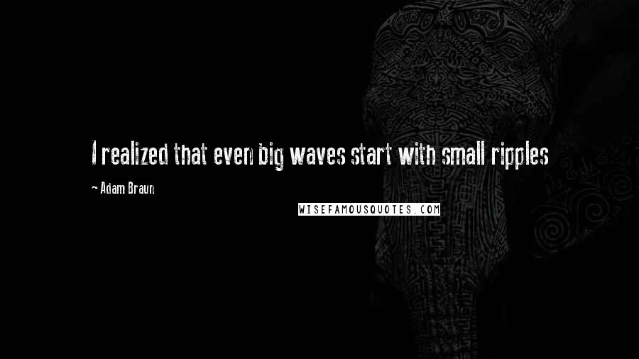 Adam Braun Quotes: I realized that even big waves start with small ripples