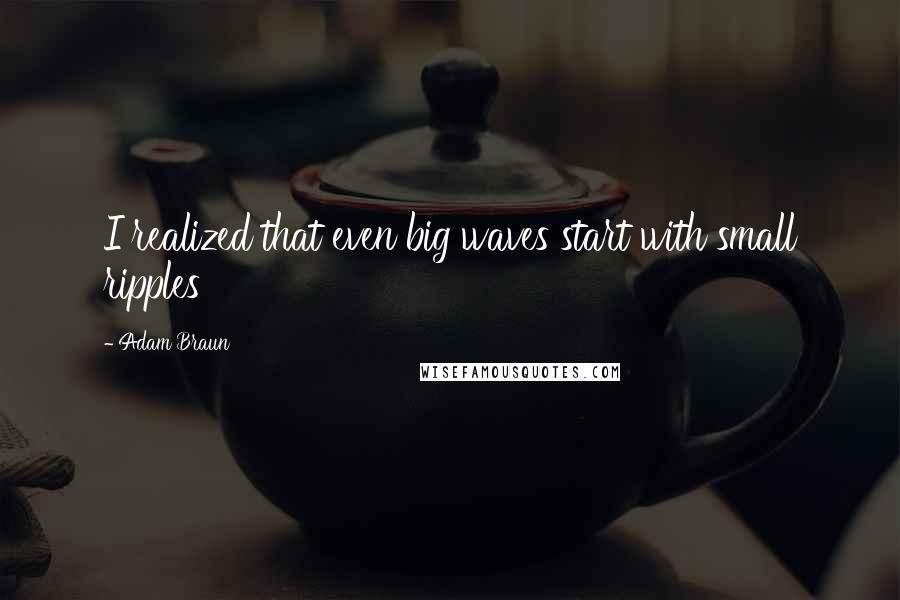 Adam Braun Quotes: I realized that even big waves start with small ripples