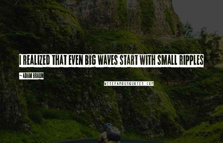 Adam Braun Quotes: I realized that even big waves start with small ripples