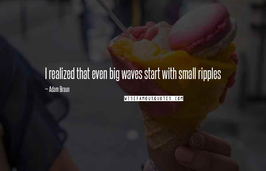 Adam Braun Quotes: I realized that even big waves start with small ripples